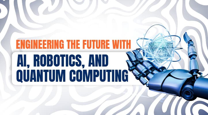 Engineering The Future with AI, Robotics, and Quantum Computing